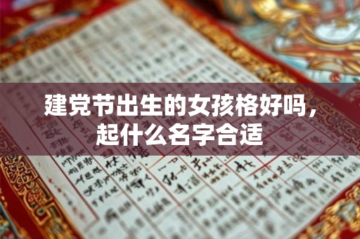 建党节出生的女孩格好吗，起什么名字合适