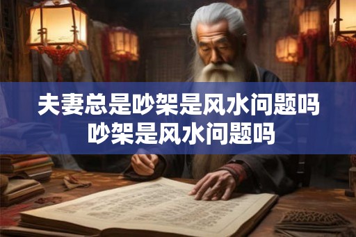 夫妻总是吵架是风水问题吗 吵架是风水问题吗