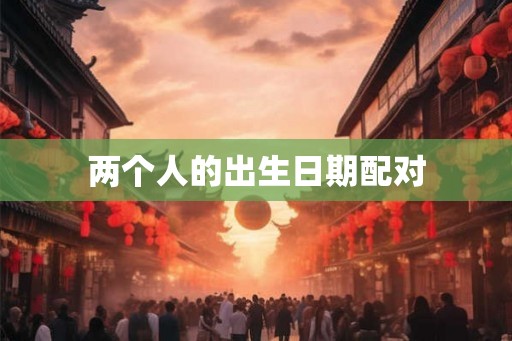 两个人的出生日期配对