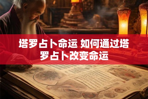 塔罗占卜命运 如何通过塔罗占卜改变命运