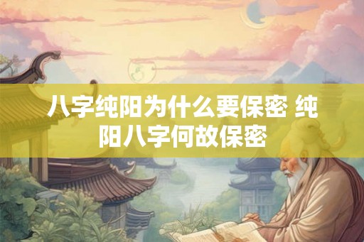 八字纯阳为什么要保密 纯阳八字何故保密