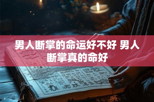 男人断掌的命运好不好 男人断掌真的命好 男人断掌的命运好不好 男人断掌真的命好