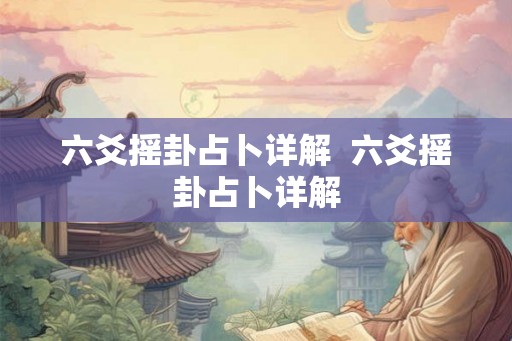 六爻摇卦占卜详解 六爻摇卦占卜详解 六爻摇卦占卜详解 六爻摇卦占卜详解