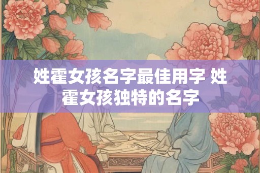 姓霍女孩名字最佳用字 姓霍女孩独特的名字