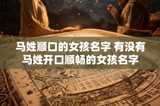 马姓顺口的女孩名字 有没有马姓开口顺畅的女孩名字