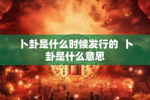 卜卦是什么时候发行的  卜卦是什么意思