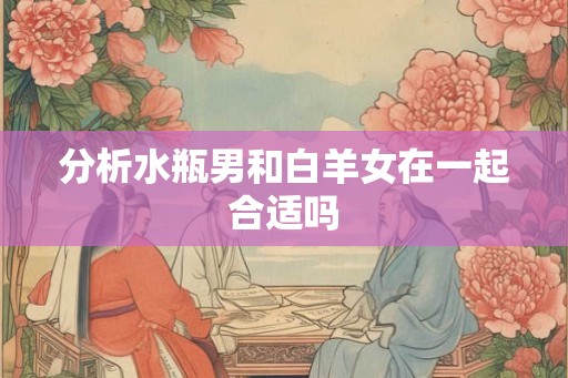 分析水瓶男和白羊女在一起合适吗