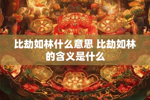 比劫如林什么意思 比劫如林的含义是什么