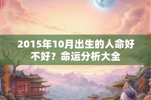 2015年10月出生的人命好不好？命运分析大全