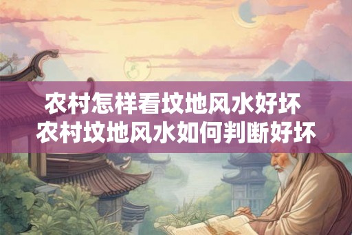 农村怎样看坟地风水好坏 农村坟地风水如何判断好坏
