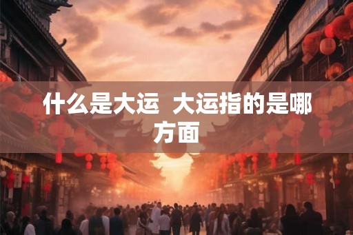 什么是大运  大运指的是哪方面