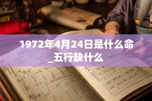 1972年4月24日是什么命_五行缺什么