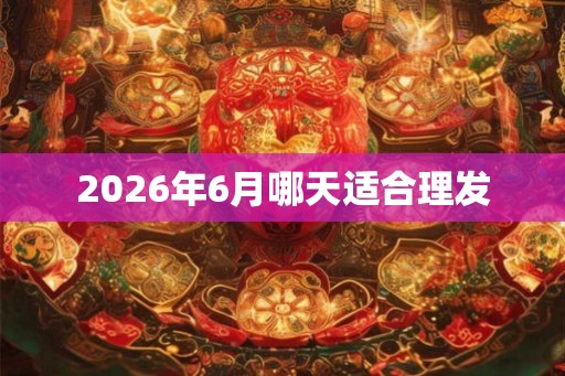 2026年6月哪天适合理发
