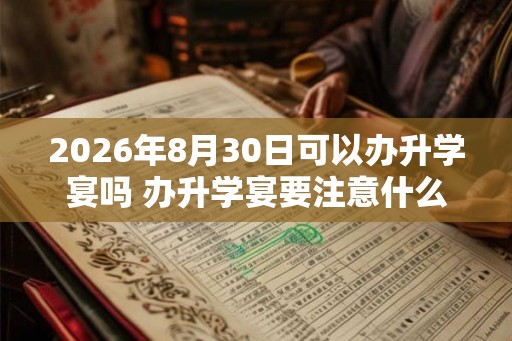 2026年8月30日可以办升学宴吗 办升学宴要注意什么