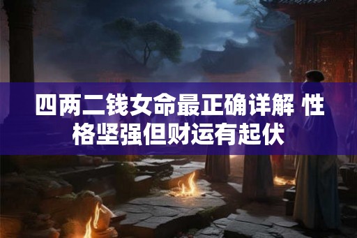 四两二钱女命最正确详解 性格坚强但财运有起伏