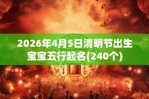 2026年4月5日清明节出生宝宝五行起名(240个)