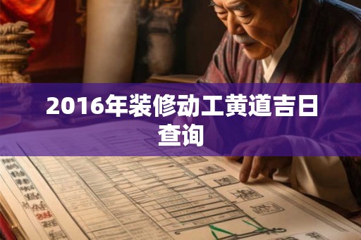 2016年装修动工黄道吉日查询 2016年装修动工黄道吉日查询