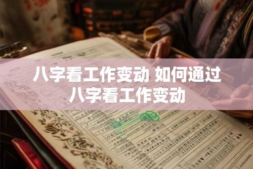 八字看工作变动 如何通过八字看工作变动