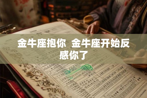 金牛座抱你  金牛座开始反感你了