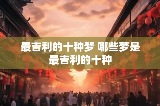 最吉利的十种梦 哪些梦是最吉利的十种