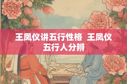 王凤仪讲五行性格  王凤仪五行人分辨