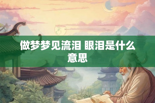 做梦梦见流泪 眼泪是什么意思