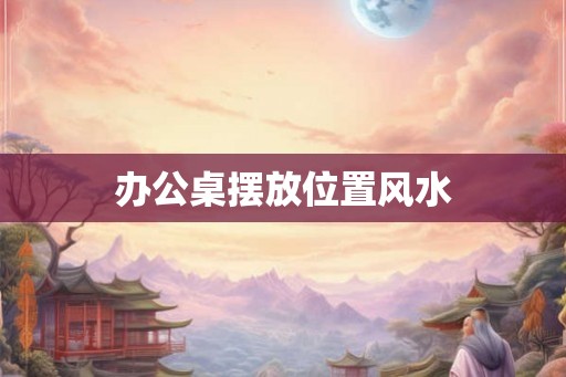 办公桌摆放位置风水