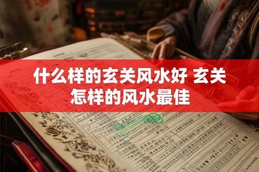 什么样的玄关风水好 玄关怎样的风水最佳