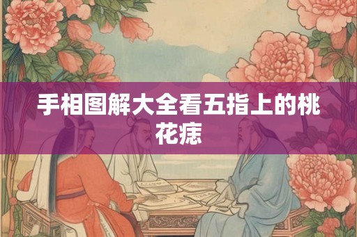 手相图解大全看五指上的桃花痣
