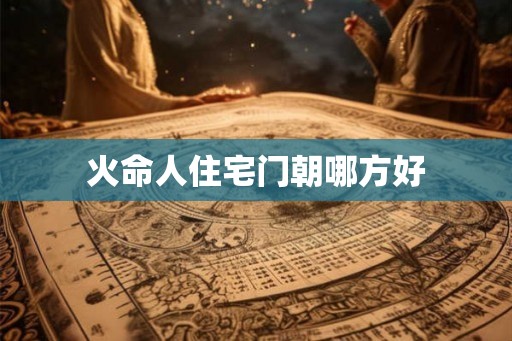 火命人住宅门朝哪方好