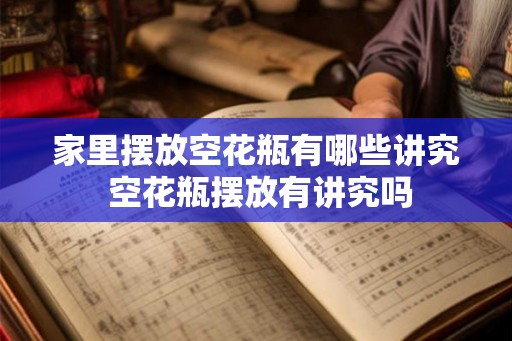 家里摆放空花瓶有哪些讲究 空花瓶摆放有讲究吗