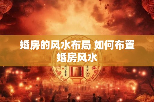 婚房的风水布局 如何布置婚房风水