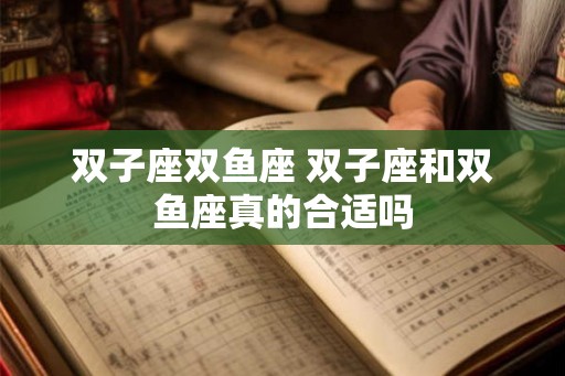 双子座双鱼座 双子座和双鱼座真的合适吗
