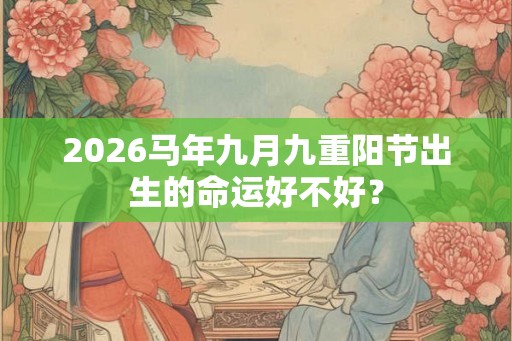 2026马年九月九重阳节出生的命运好不好？