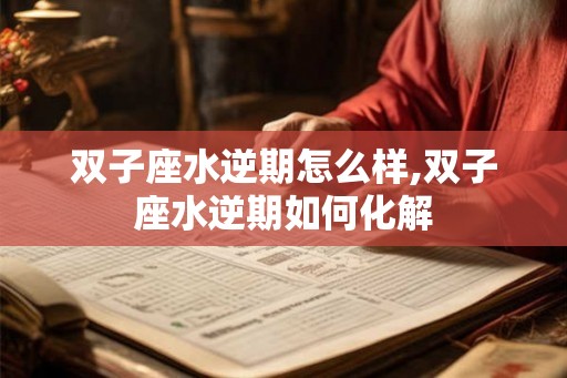双子座水逆期怎么样,双子座水逆期如何化解