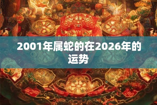2001年属蛇的在2026年的运势