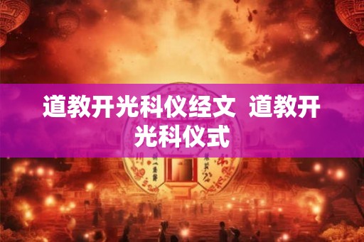 道教开光科仪经文  道教开光科仪式