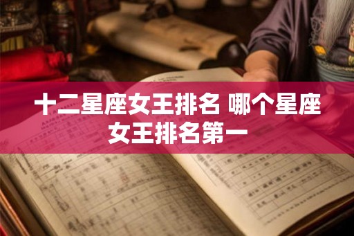 十二星座女王排名 哪个星座女王排名第一