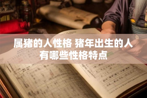 属猪的人性格 猪年出生的人有哪些性格特点
