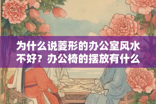 为什么说菱形的办公室风水不好？办公椅的摆放有什么讲究？