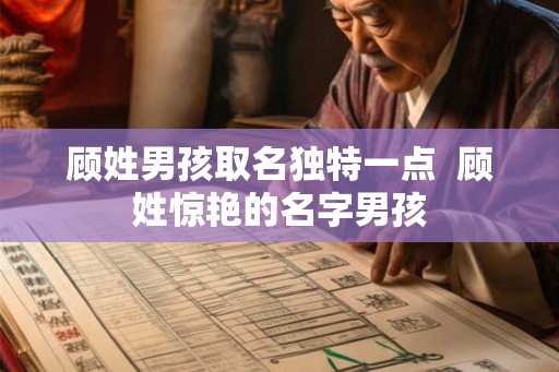 顾姓男孩取名独特一点  顾姓惊艳的名字男孩