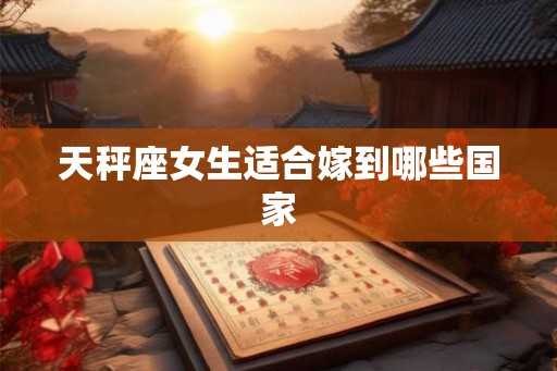 天秤座女生适合嫁到哪些国家