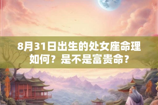 8月31日出生的处女座命理如何？是不是富贵命？