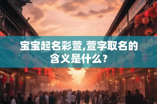 宝宝起名彩萱,萱字取名的含义是什么？