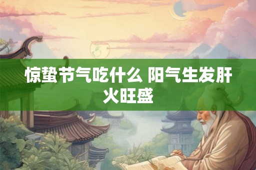惊蛰节气吃什么 阳气生发肝火旺盛