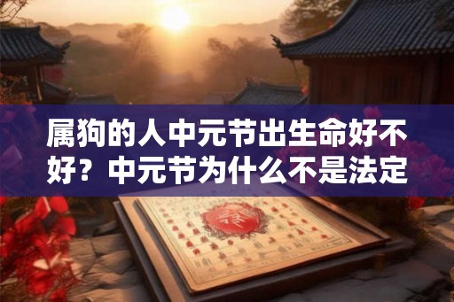 属狗的人中元节出生命好不好？中元节为什么不是法定节假日？