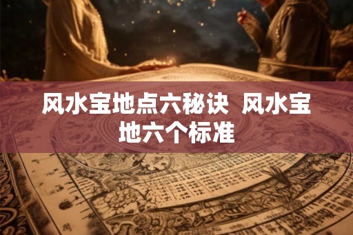 风水宝地点六秘诀  风水宝地六个标准