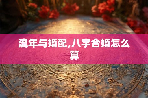流年与婚配,八字合婚怎么算
