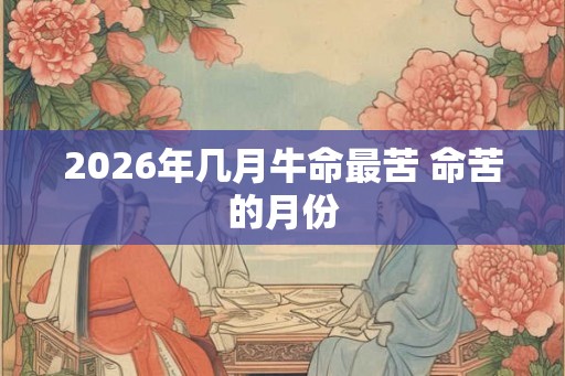 2026年几月牛命最苦 命苦的月份