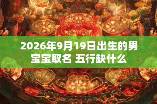 2026年9月19日出生的男宝宝取名 五行缺什么